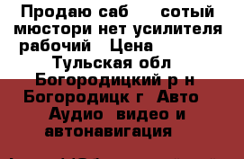 Продаю саб 400 сотый мюстори нет усилителя рабочий › Цена ­ 2 000 - Тульская обл., Богородицкий р-н, Богородицк г. Авто » Аудио, видео и автонавигация   